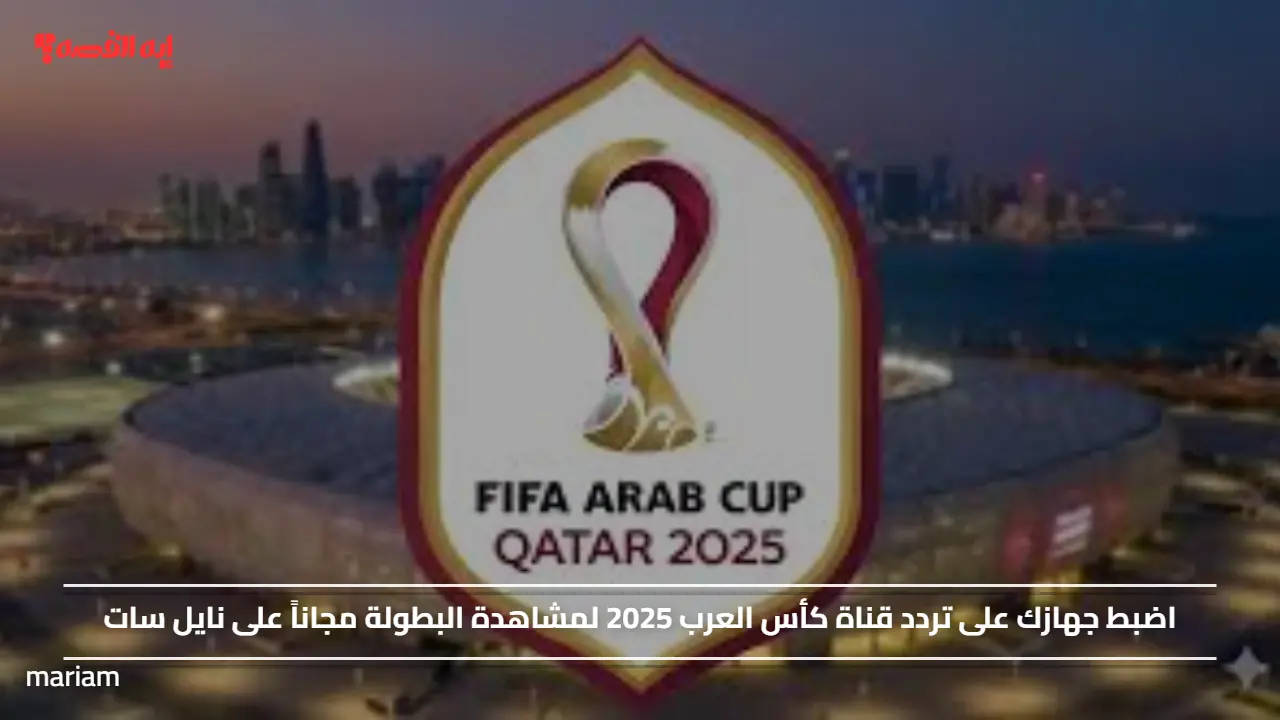اضبط جهازك على تردد قناة كأس العرب 2025 لمشاهدة البطولة مجاناً على نايل سات